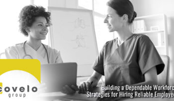 Building a Dependable Workforce: Strategies for Hiring Reliable Employees - Covelo Group
