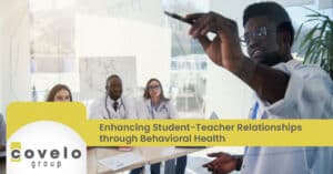 Enhancing Student-Teacher Relationships through Behavioral Health - Covelo Group