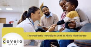 The Pediatric Paradigm Shift in Allied Healthcare - Covelo Group