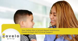 Your Safety Net in School-Based Healthcare: Covelo Group’s 24/7 Clinical Support